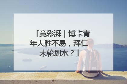 竞彩湃｜博卡青年大胜不易，拜仁末轮划水？